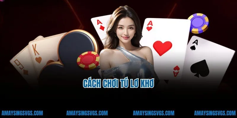 Cách Chơi Tú Lơ Khơ - Kinh Nghiệm Cá Cược Theo Cao Thủ