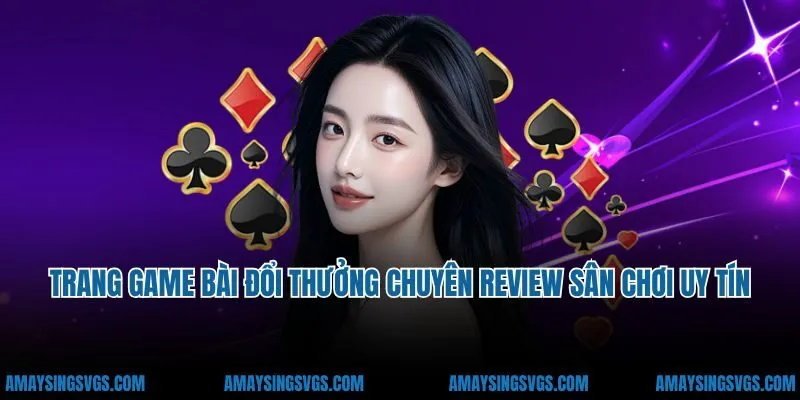 Trang game bài đổi thưởng chuyên review sân chơi uy tín