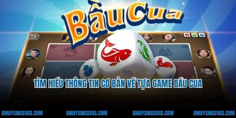 Tìm hiểu thông tin cơ bản về tựa game bầu cua