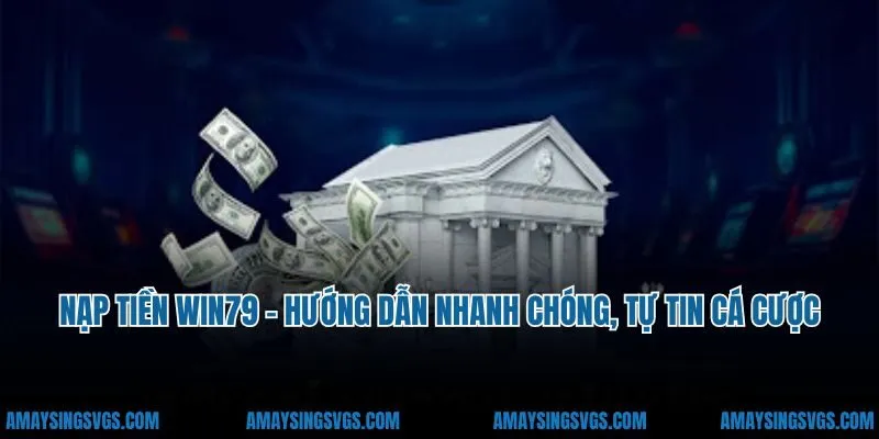 Nạp Tiền Win79 - Hướng Dẫn Thực Hiện Nhanh Chóng, Tự Tin Cá Cược